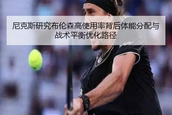 尼克斯研究布伦森高使用率背后体能分配与战术平衡优化路径